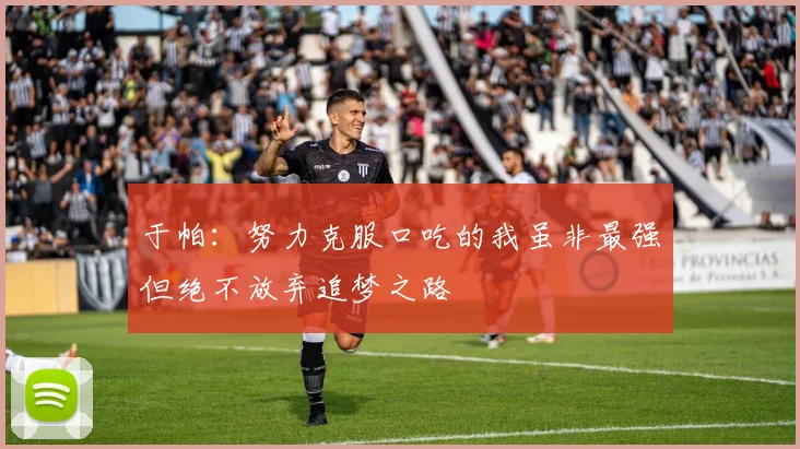 于帕：努力克服口吃的我虽非最强但绝不放弃追梦之路